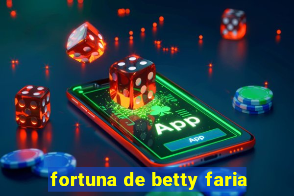 fortuna de betty faria